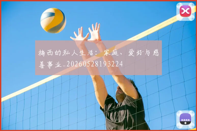 梅西的私人生活:家庭、爱好与慈善事业_20260528193224