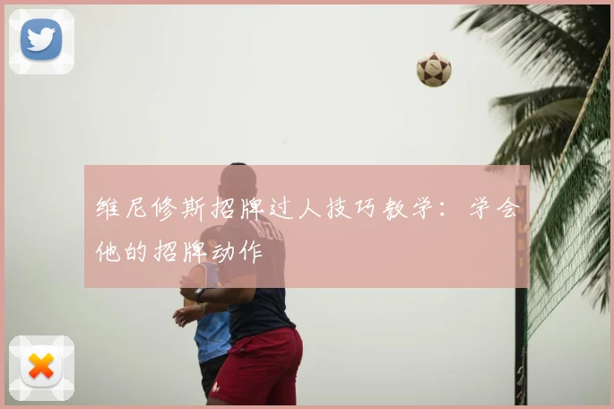 维尼修斯招牌过人技巧教学：学会他的招牌动作