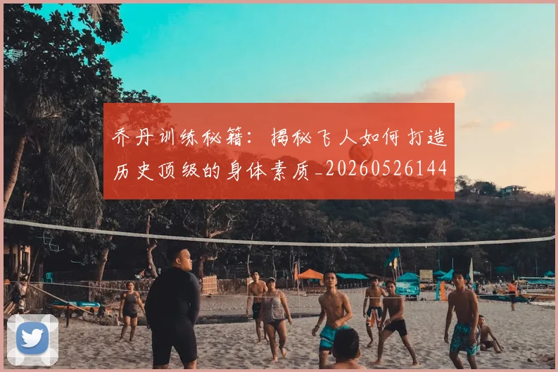 乔丹训练秘籍:揭秘飞人如何打造历史顶级的身体素质_20260526144434