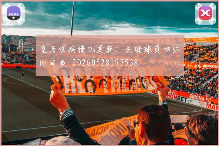 皇马伤病情况更新：关键球员回归时间表_20260528193538