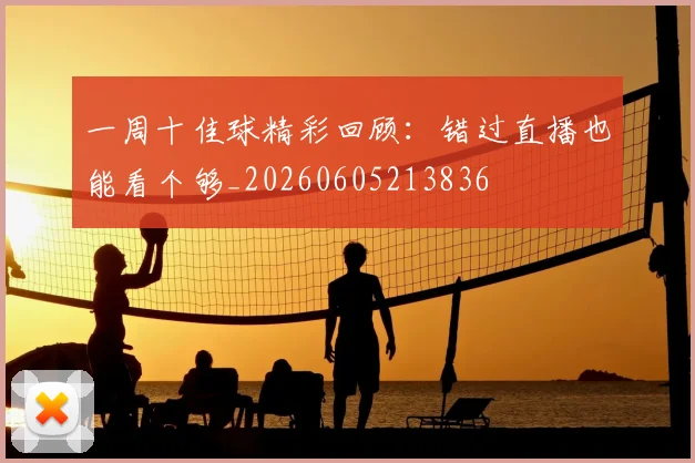 一周十佳球精彩回顾：错过直播也能看个够_20260605213836