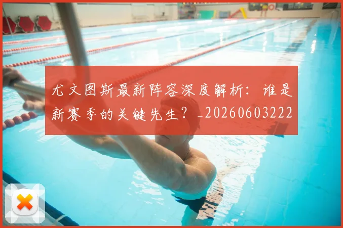 尤文图斯最新阵容深度解析:谁是新赛季的关键先生?_20260603222037