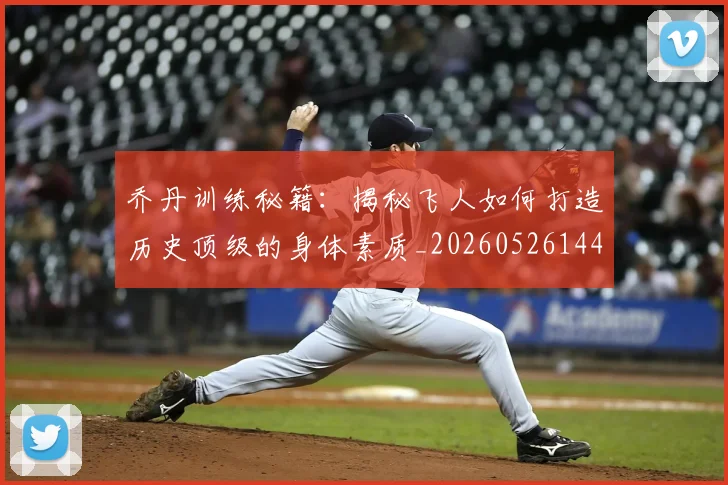 乔丹训练秘籍:揭秘飞人如何打造历史顶级的身体素质_20260526144434