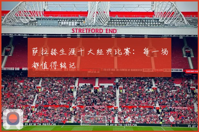 萨拉赫生涯十大经典比赛：每一场都值得铭记