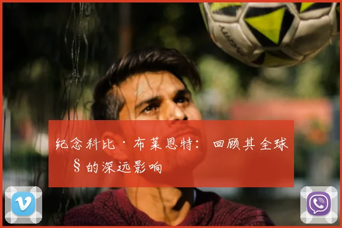 纪念科比·布莱恩特：回顾其全球性的深远影响