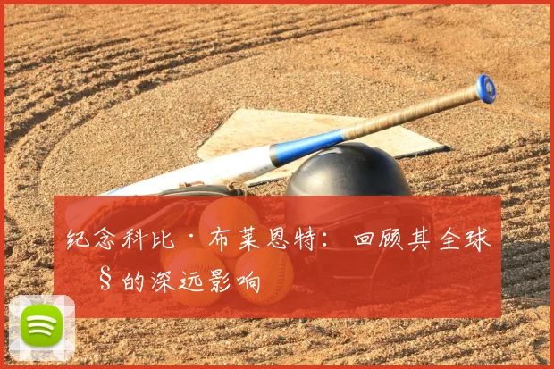 纪念科比·布莱恩特：回顾其全球性的深远影响