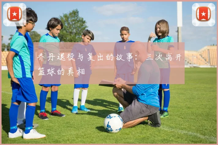 乔丹退役与复出的故事:三次离开篮球的真相