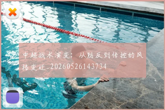 中超战术演变：从防反到传控的风格变迁_20260526143734
