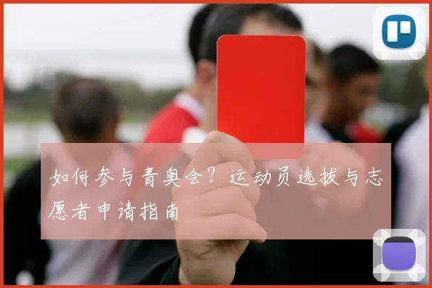 如何参与青奥会?运动员选拔与志愿者申请指南