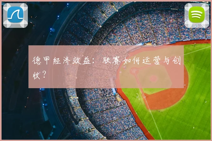 德甲经济效益：联赛如何运营与创收？