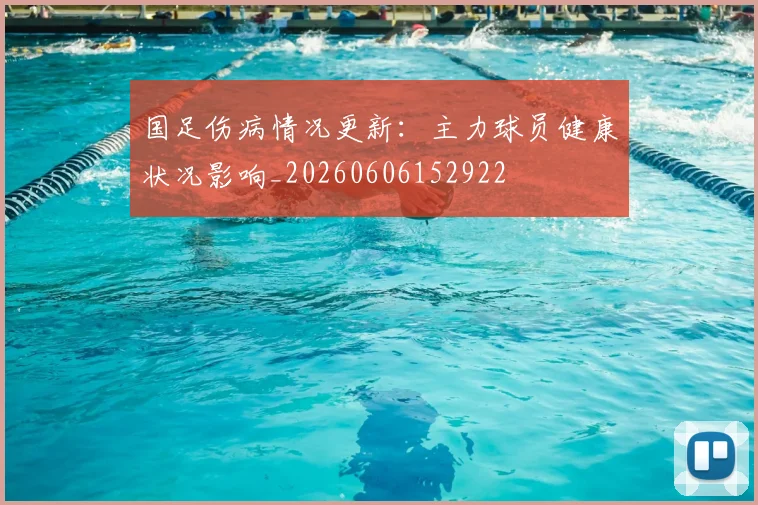 国足伤病情况更新：主力球员健康状况影响_20260606152922