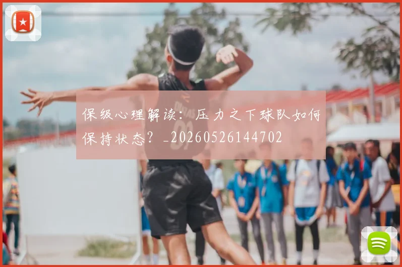 保级心理解读：压力之下球队如何保持状态？_20260526144702