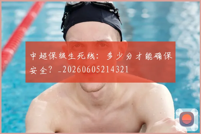 中超保级生死线：多少分才能确保安全？_20260605214321