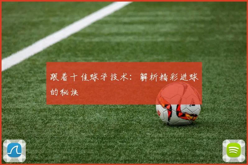 跟着十佳球学技术：解析精彩进球的秘诀