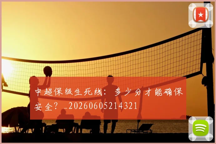 中超保级生死线：多少分才能确保安全？_20260605214321