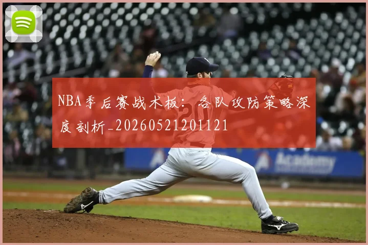 NBA季后赛战术板：各队攻防策略深度剖析_20260521201121