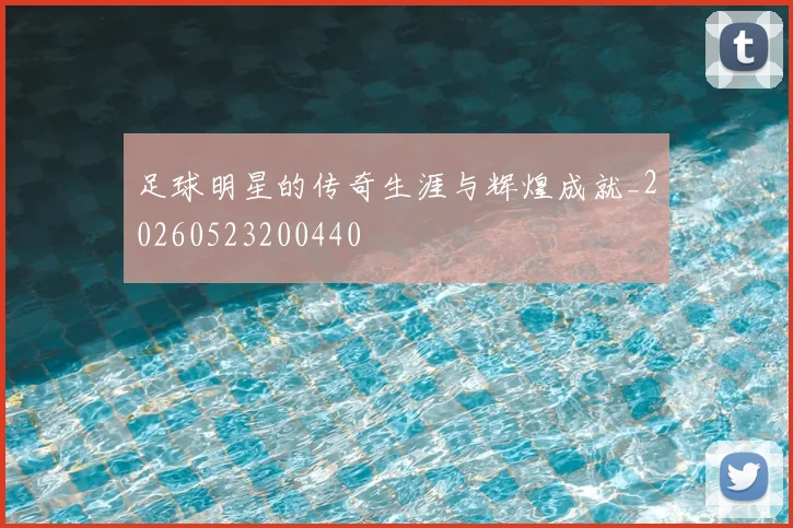 足球明星的传奇生涯与辉煌成就_20260523200440