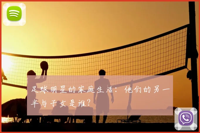 足球明星的家庭生活：他们的另一半与子女是谁？