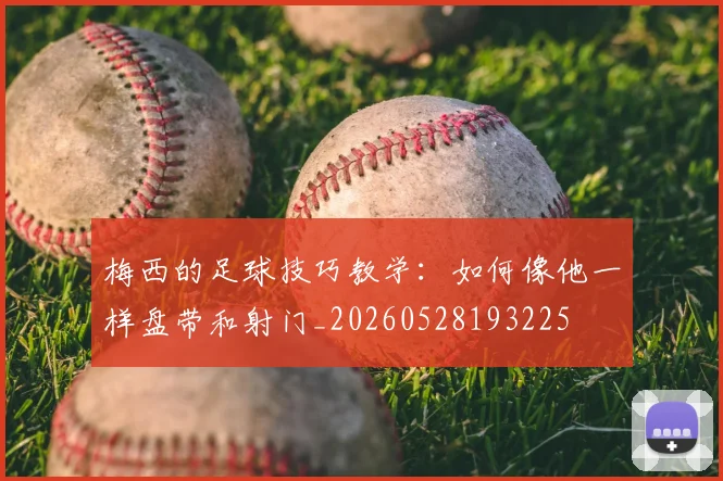梅西的足球技巧教学：如何像他一样盘带和射门_20260528193225