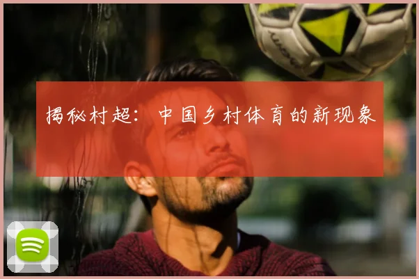 揭秘村超：中国乡村体育的新现象