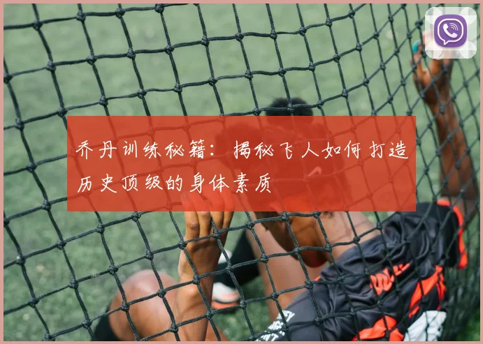 乔丹训练秘籍：揭秘飞人如何打造历史顶级的身体素质