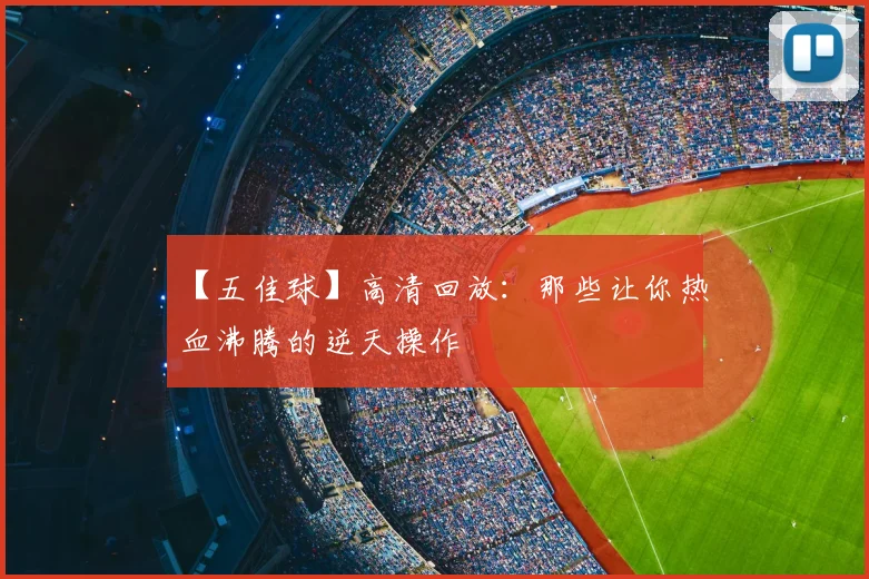【五佳球】高清回放:那些让你热血沸腾的逆天操作