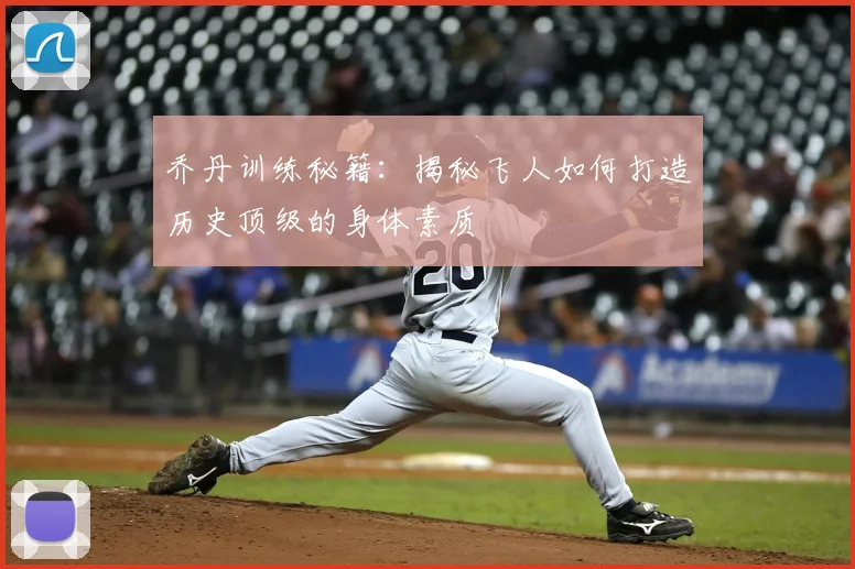 乔丹训练秘籍：揭秘飞人如何打造历史顶级的身体素质