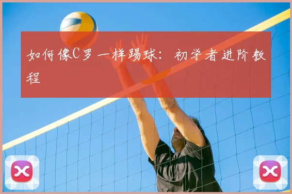 如何像C罗一样踢球：初学者进阶教程