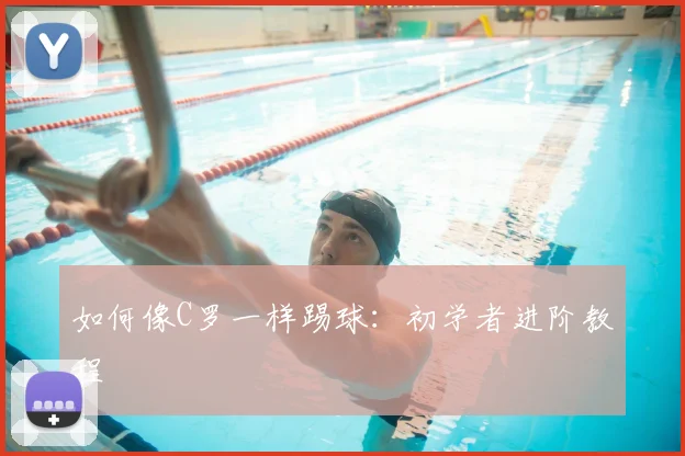 如何像C罗一样踢球：初学者进阶教程